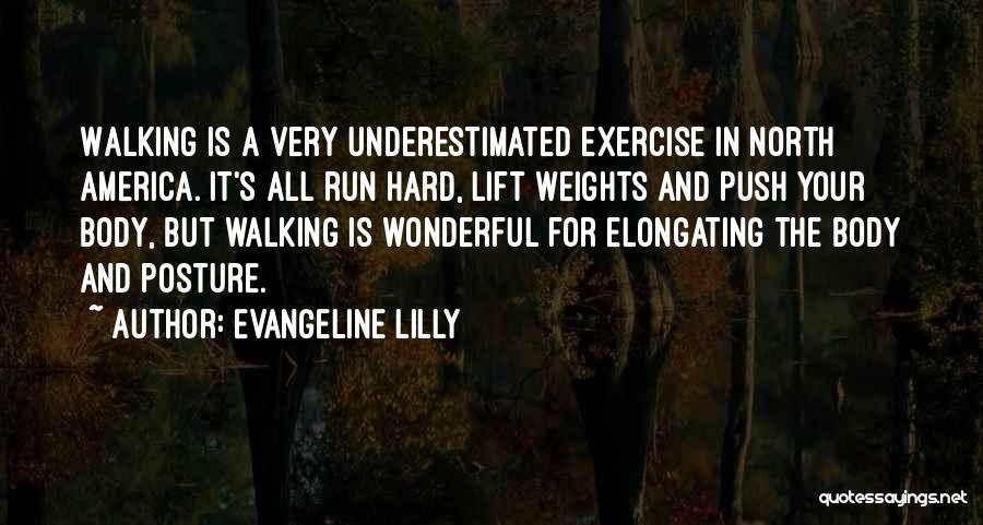Evangeline Lilly Quotes: Walking Is A Very Underestimated Exercise In North America. It's All Run Hard, Lift Weights And Push Your Body, But