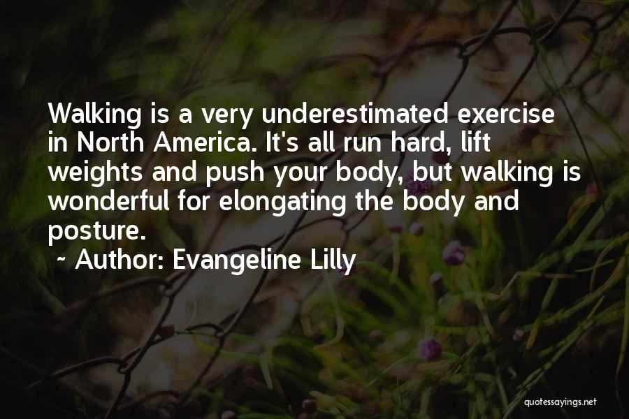 Evangeline Lilly Quotes: Walking Is A Very Underestimated Exercise In North America. It's All Run Hard, Lift Weights And Push Your Body, But