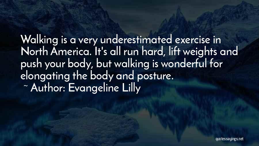 Evangeline Lilly Quotes: Walking Is A Very Underestimated Exercise In North America. It's All Run Hard, Lift Weights And Push Your Body, But