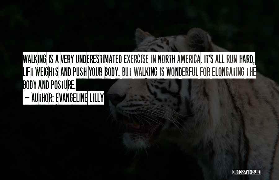Evangeline Lilly Quotes: Walking Is A Very Underestimated Exercise In North America. It's All Run Hard, Lift Weights And Push Your Body, But