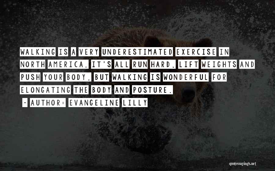 Evangeline Lilly Quotes: Walking Is A Very Underestimated Exercise In North America. It's All Run Hard, Lift Weights And Push Your Body, But