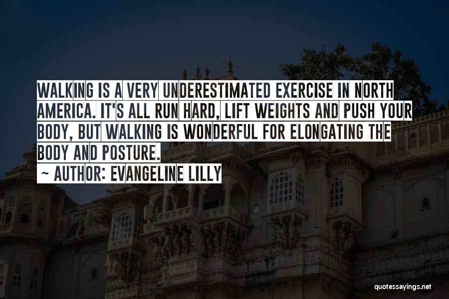 Evangeline Lilly Quotes: Walking Is A Very Underestimated Exercise In North America. It's All Run Hard, Lift Weights And Push Your Body, But