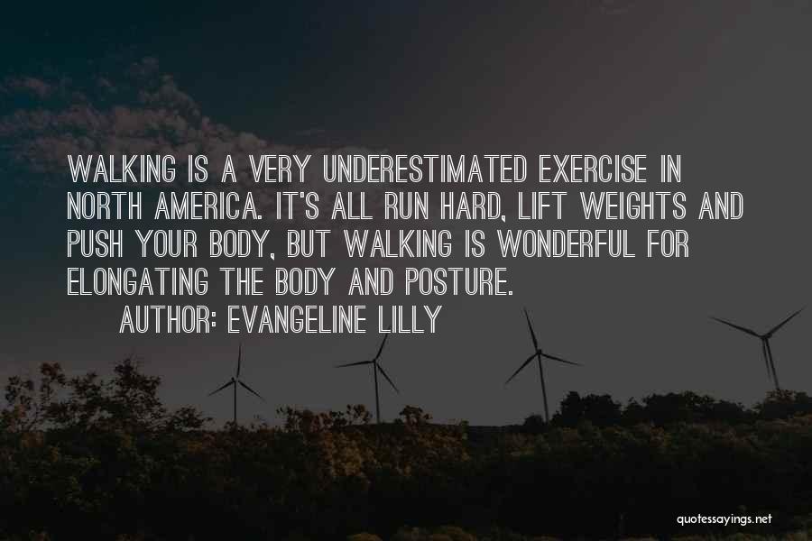 Evangeline Lilly Quotes: Walking Is A Very Underestimated Exercise In North America. It's All Run Hard, Lift Weights And Push Your Body, But