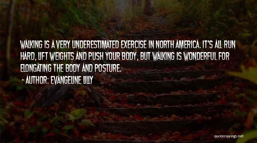 Evangeline Lilly Quotes: Walking Is A Very Underestimated Exercise In North America. It's All Run Hard, Lift Weights And Push Your Body, But