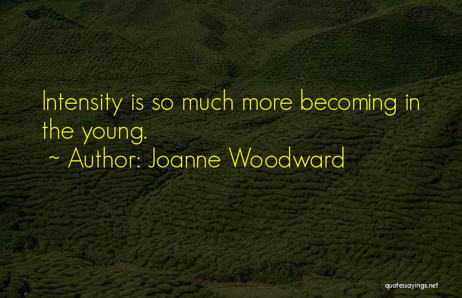 Joanne Woodward Quotes: Intensity Is So Much More Becoming In The Young.