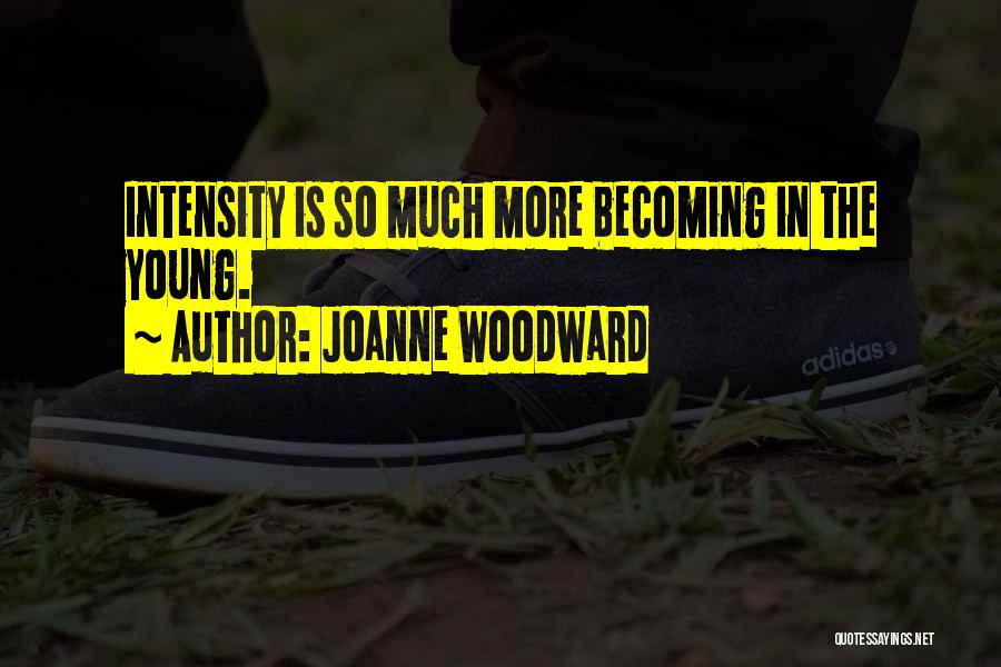 Joanne Woodward Quotes: Intensity Is So Much More Becoming In The Young.
