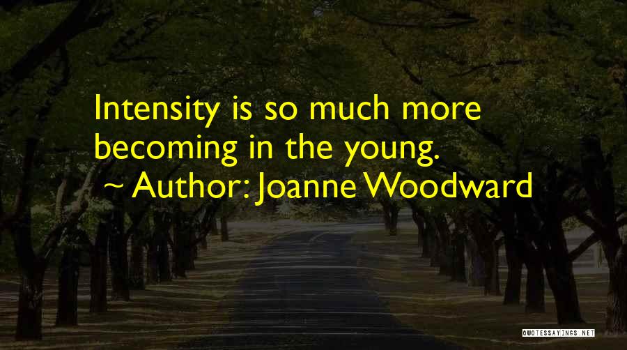 Joanne Woodward Quotes: Intensity Is So Much More Becoming In The Young.