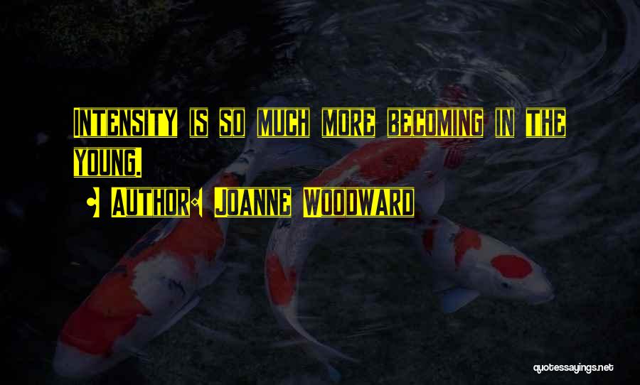 Joanne Woodward Quotes: Intensity Is So Much More Becoming In The Young.