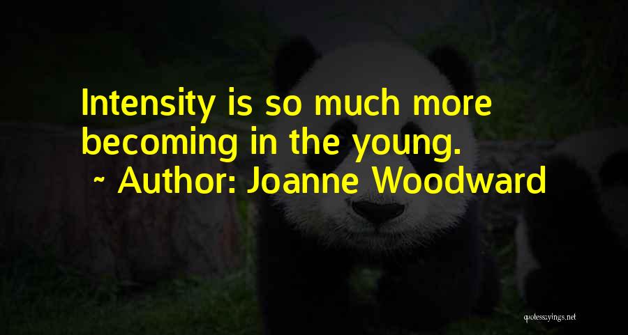 Joanne Woodward Quotes: Intensity Is So Much More Becoming In The Young.