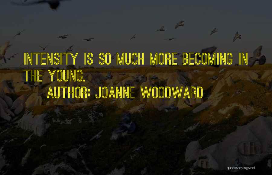 Joanne Woodward Quotes: Intensity Is So Much More Becoming In The Young.
