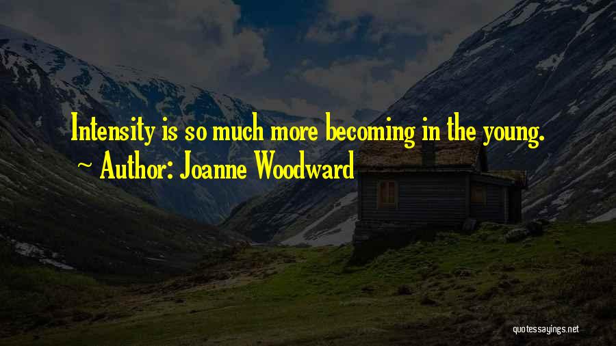 Joanne Woodward Quotes: Intensity Is So Much More Becoming In The Young.