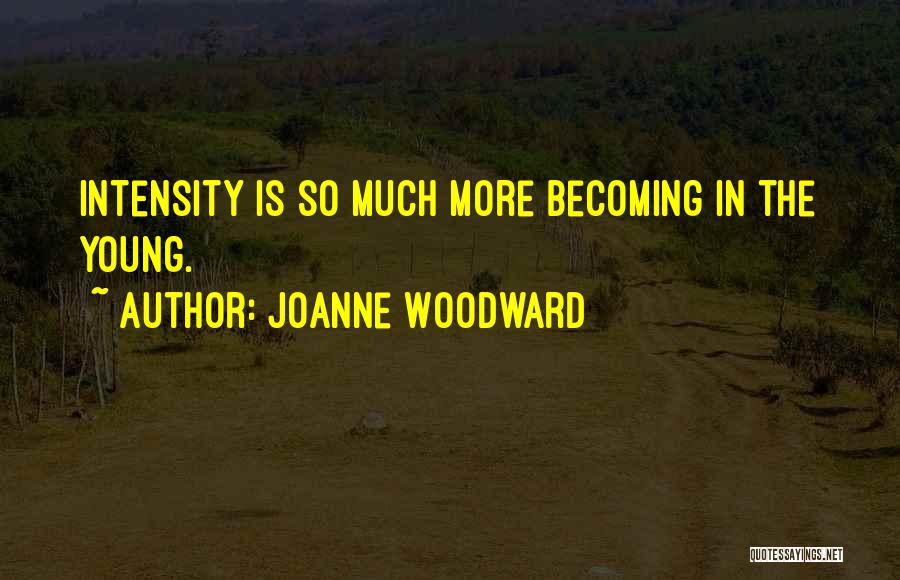 Joanne Woodward Quotes: Intensity Is So Much More Becoming In The Young.