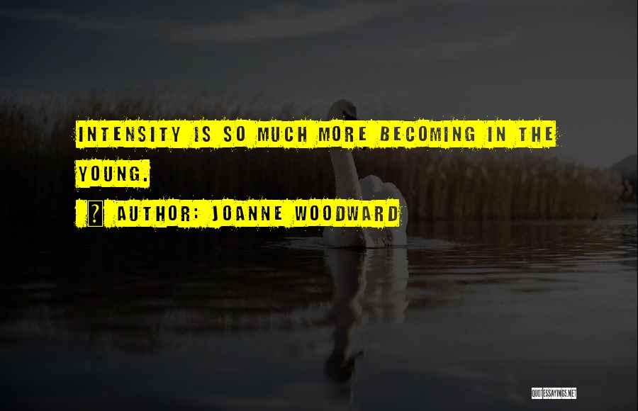 Joanne Woodward Quotes: Intensity Is So Much More Becoming In The Young.