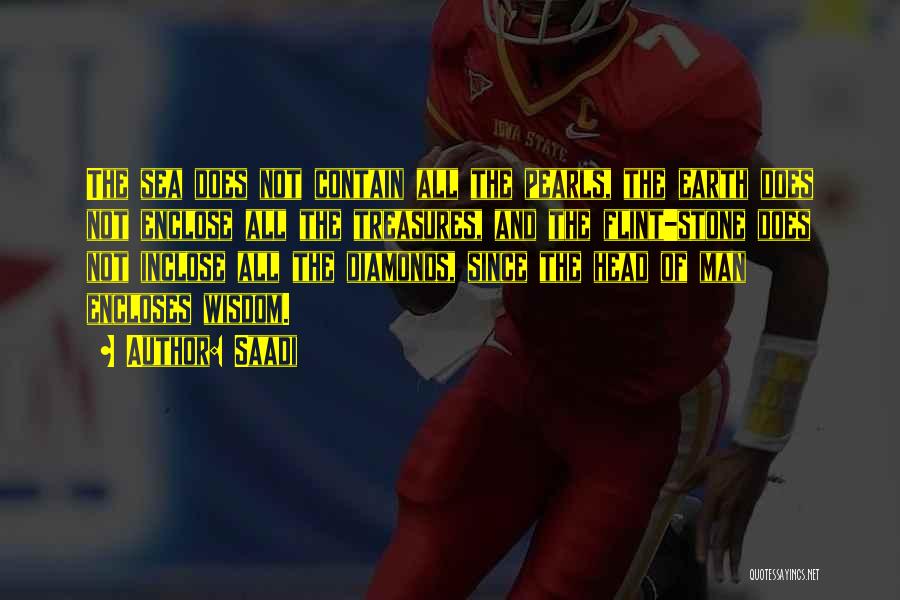 Saadi Quotes: The Sea Does Not Contain All The Pearls, The Earth Does Not Enclose All The Treasures, And The Flint-stone Does