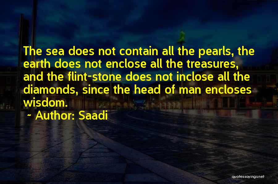 Saadi Quotes: The Sea Does Not Contain All The Pearls, The Earth Does Not Enclose All The Treasures, And The Flint-stone Does