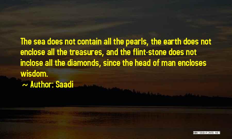 Saadi Quotes: The Sea Does Not Contain All The Pearls, The Earth Does Not Enclose All The Treasures, And The Flint-stone Does