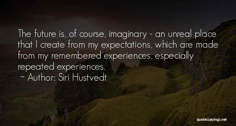 Siri Hustvedt Quotes: The Future Is, Of Course, Imaginary - An Unreal Place That I Create From My Expectations, Which Are Made From