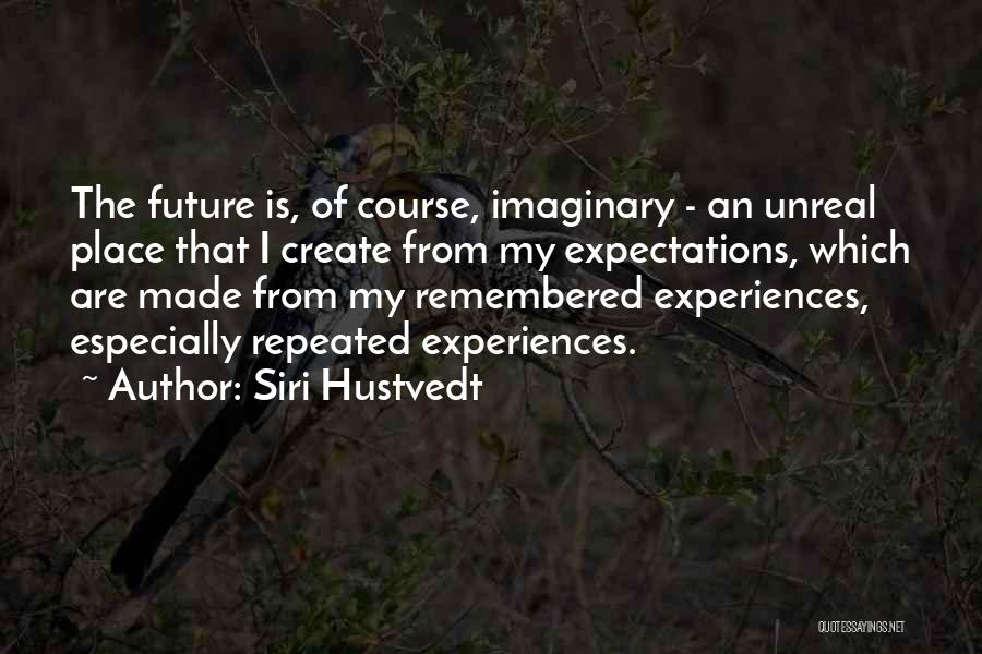 Siri Hustvedt Quotes: The Future Is, Of Course, Imaginary - An Unreal Place That I Create From My Expectations, Which Are Made From