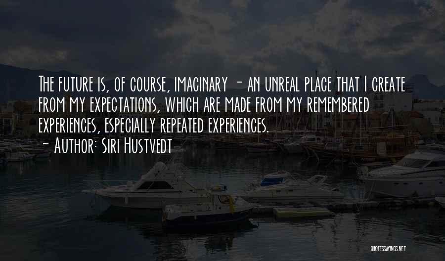 Siri Hustvedt Quotes: The Future Is, Of Course, Imaginary - An Unreal Place That I Create From My Expectations, Which Are Made From