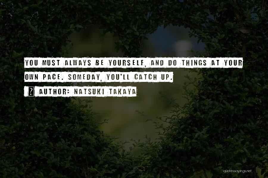 Natsuki Takaya Quotes: You Must Always Be Yourself, And Do Things At Your Own Pace. Someday, You'll Catch Up.