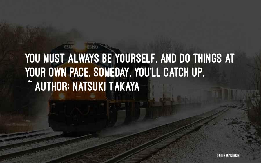 Natsuki Takaya Quotes: You Must Always Be Yourself, And Do Things At Your Own Pace. Someday, You'll Catch Up.