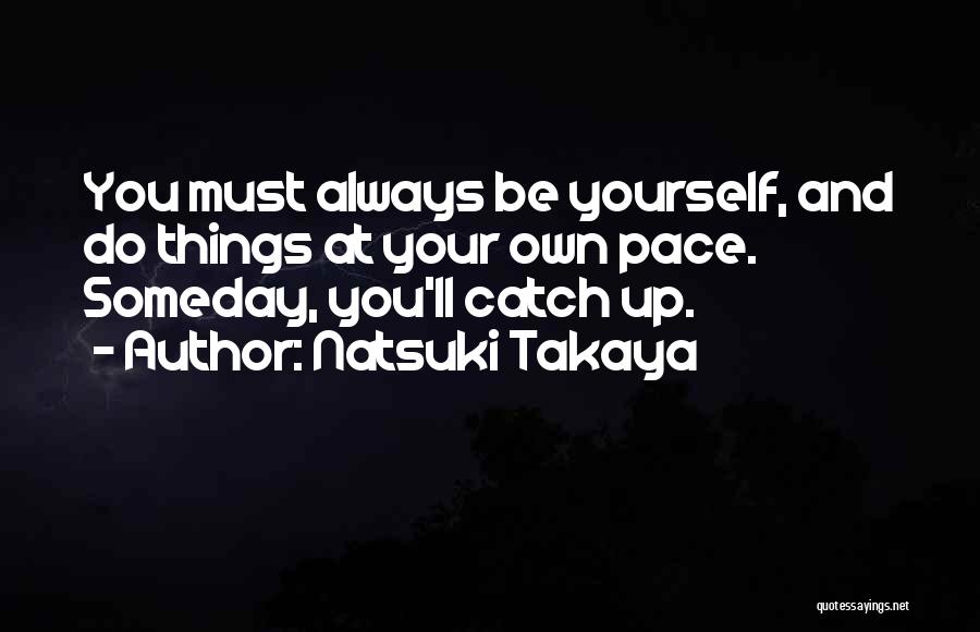 Natsuki Takaya Quotes: You Must Always Be Yourself, And Do Things At Your Own Pace. Someday, You'll Catch Up.