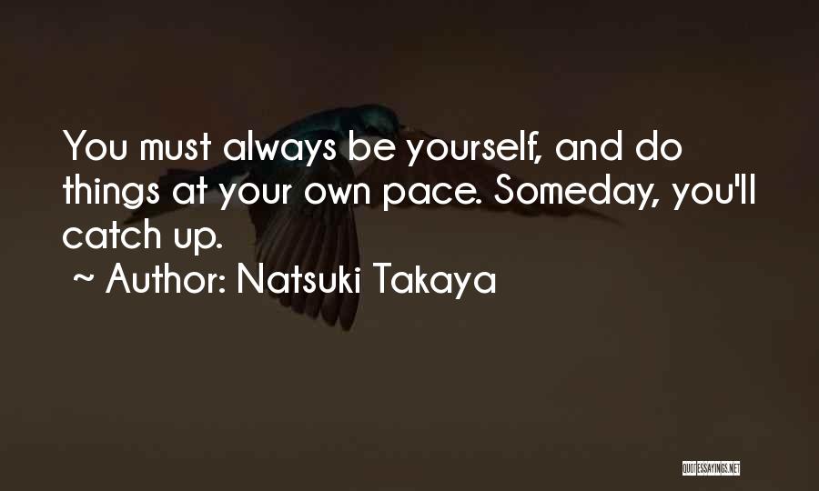 Natsuki Takaya Quotes: You Must Always Be Yourself, And Do Things At Your Own Pace. Someday, You'll Catch Up.