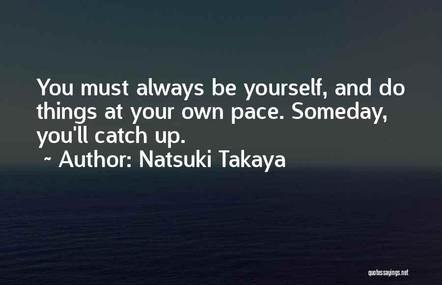 Natsuki Takaya Quotes: You Must Always Be Yourself, And Do Things At Your Own Pace. Someday, You'll Catch Up.