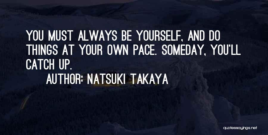 Natsuki Takaya Quotes: You Must Always Be Yourself, And Do Things At Your Own Pace. Someday, You'll Catch Up.