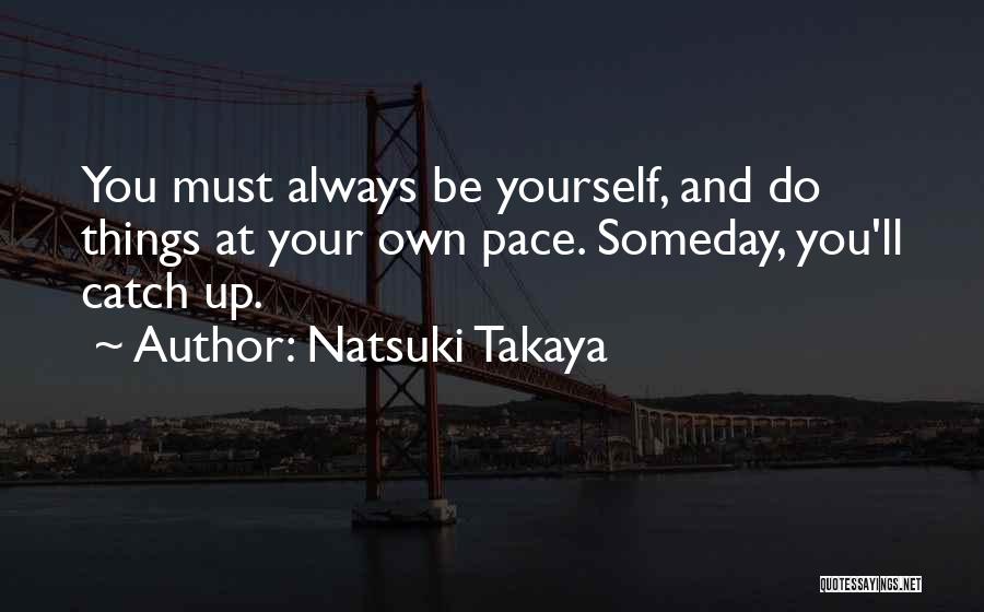 Natsuki Takaya Quotes: You Must Always Be Yourself, And Do Things At Your Own Pace. Someday, You'll Catch Up.