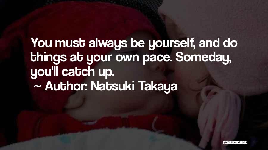 Natsuki Takaya Quotes: You Must Always Be Yourself, And Do Things At Your Own Pace. Someday, You'll Catch Up.