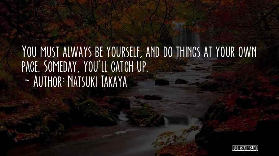 Natsuki Takaya Quotes: You Must Always Be Yourself, And Do Things At Your Own Pace. Someday, You'll Catch Up.