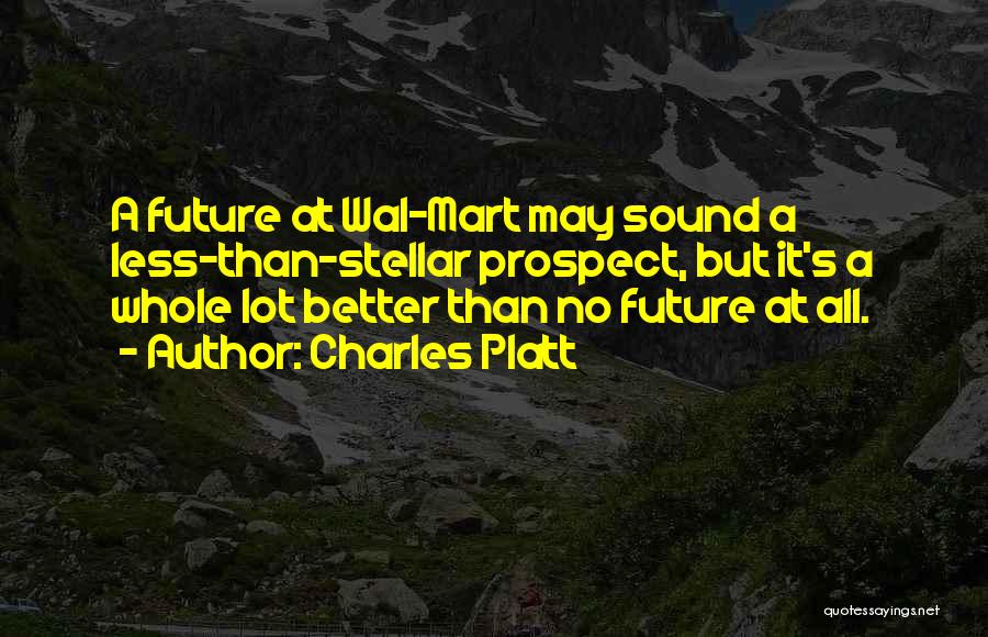 Charles Platt Quotes: A Future At Wal-mart May Sound A Less-than-stellar Prospect, But It's A Whole Lot Better Than No Future At All.