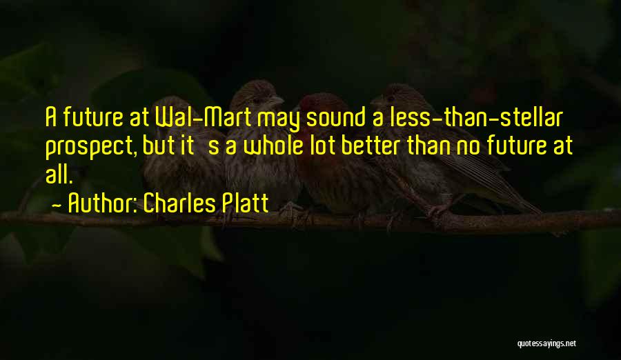 Charles Platt Quotes: A Future At Wal-mart May Sound A Less-than-stellar Prospect, But It's A Whole Lot Better Than No Future At All.