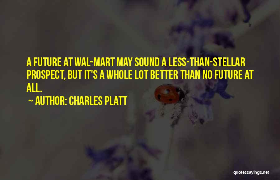 Charles Platt Quotes: A Future At Wal-mart May Sound A Less-than-stellar Prospect, But It's A Whole Lot Better Than No Future At All.