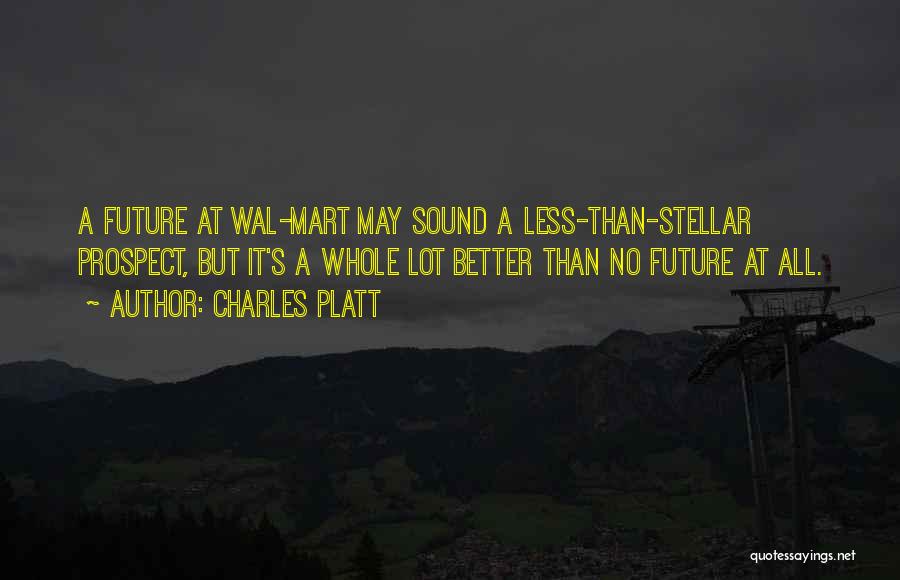 Charles Platt Quotes: A Future At Wal-mart May Sound A Less-than-stellar Prospect, But It's A Whole Lot Better Than No Future At All.