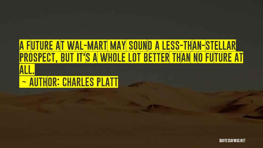 Charles Platt Quotes: A Future At Wal-mart May Sound A Less-than-stellar Prospect, But It's A Whole Lot Better Than No Future At All.