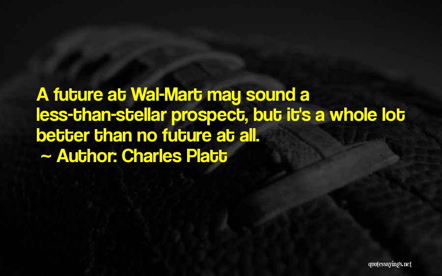 Charles Platt Quotes: A Future At Wal-mart May Sound A Less-than-stellar Prospect, But It's A Whole Lot Better Than No Future At All.