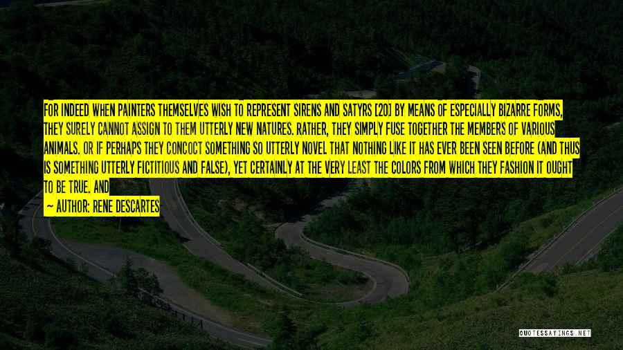 Rene Descartes Quotes: For Indeed When Painters Themselves Wish To Represent Sirens And Satyrs [20] By Means Of Especially Bizarre Forms, They Surely