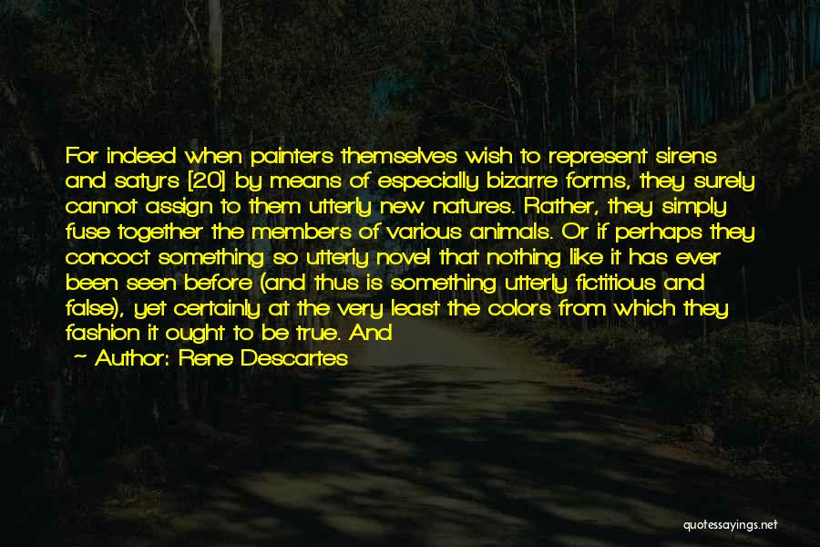 Rene Descartes Quotes: For Indeed When Painters Themselves Wish To Represent Sirens And Satyrs [20] By Means Of Especially Bizarre Forms, They Surely