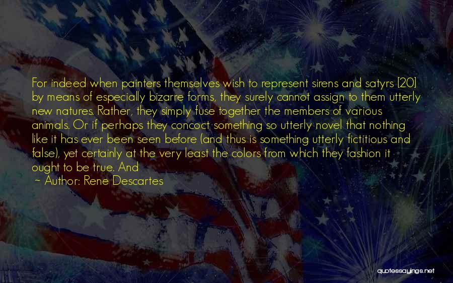 Rene Descartes Quotes: For Indeed When Painters Themselves Wish To Represent Sirens And Satyrs [20] By Means Of Especially Bizarre Forms, They Surely