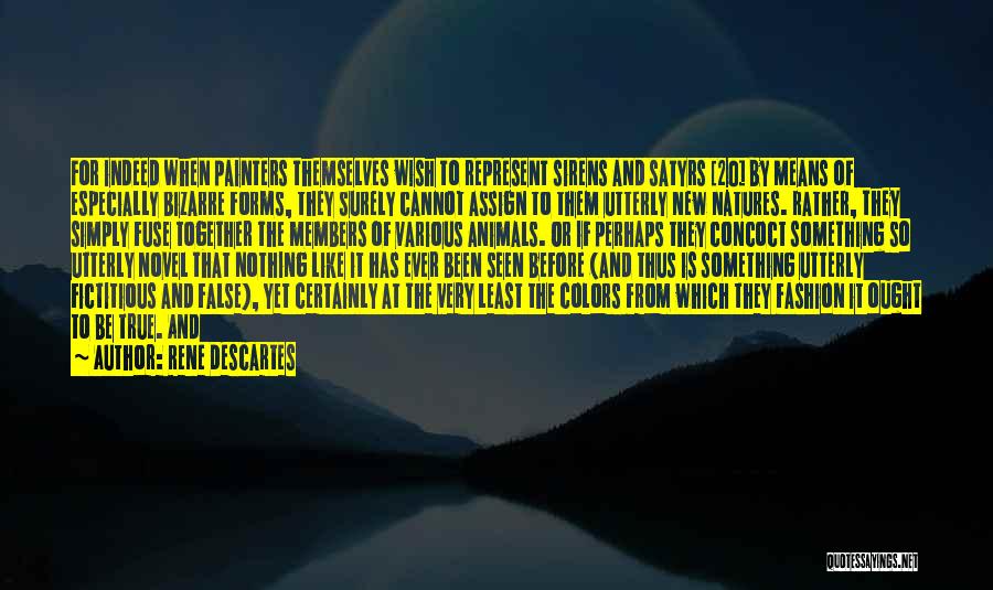 Rene Descartes Quotes: For Indeed When Painters Themselves Wish To Represent Sirens And Satyrs [20] By Means Of Especially Bizarre Forms, They Surely