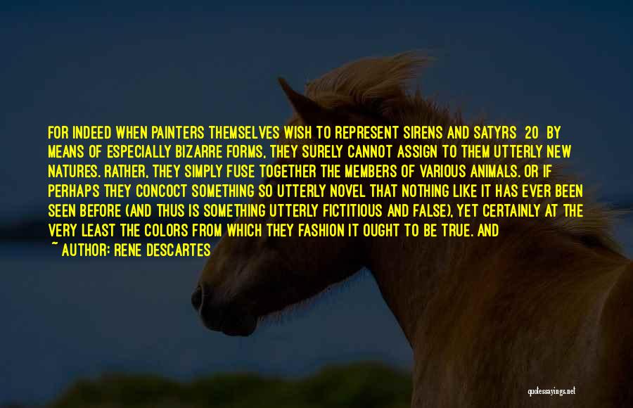 Rene Descartes Quotes: For Indeed When Painters Themselves Wish To Represent Sirens And Satyrs [20] By Means Of Especially Bizarre Forms, They Surely