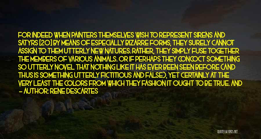 Rene Descartes Quotes: For Indeed When Painters Themselves Wish To Represent Sirens And Satyrs [20] By Means Of Especially Bizarre Forms, They Surely