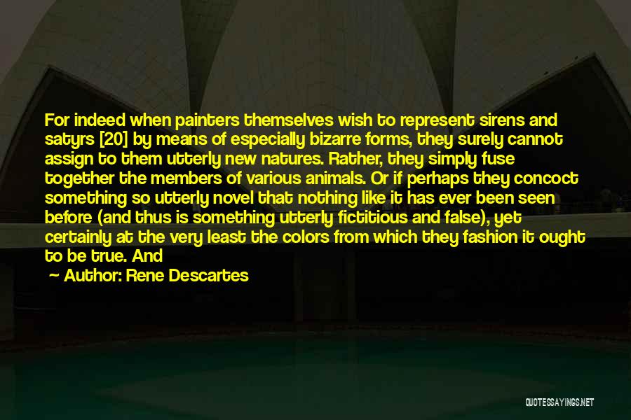 Rene Descartes Quotes: For Indeed When Painters Themselves Wish To Represent Sirens And Satyrs [20] By Means Of Especially Bizarre Forms, They Surely