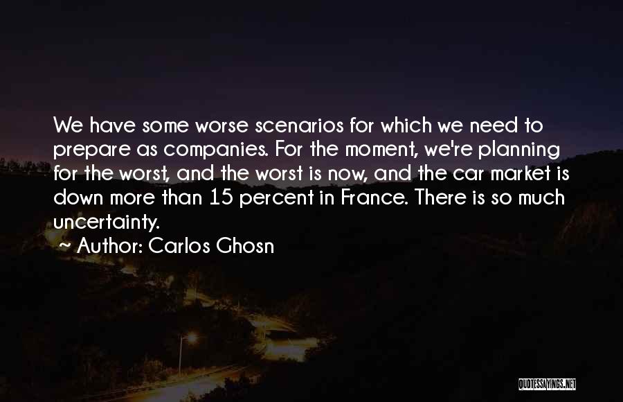 Carlos Ghosn Quotes: We Have Some Worse Scenarios For Which We Need To Prepare As Companies. For The Moment, We're Planning For The