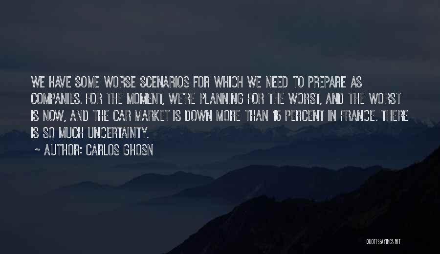 Carlos Ghosn Quotes: We Have Some Worse Scenarios For Which We Need To Prepare As Companies. For The Moment, We're Planning For The