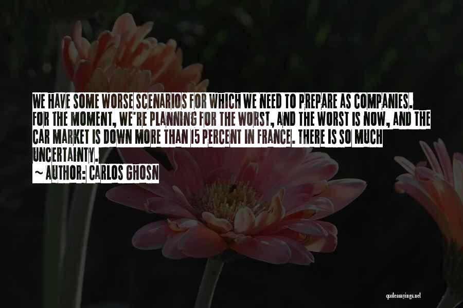 Carlos Ghosn Quotes: We Have Some Worse Scenarios For Which We Need To Prepare As Companies. For The Moment, We're Planning For The