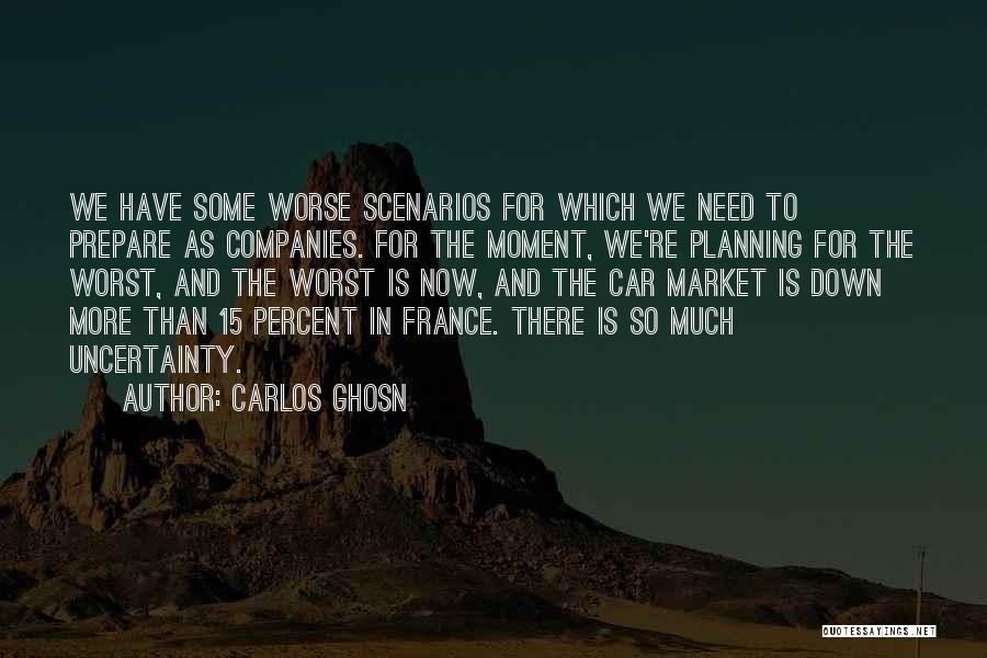 Carlos Ghosn Quotes: We Have Some Worse Scenarios For Which We Need To Prepare As Companies. For The Moment, We're Planning For The