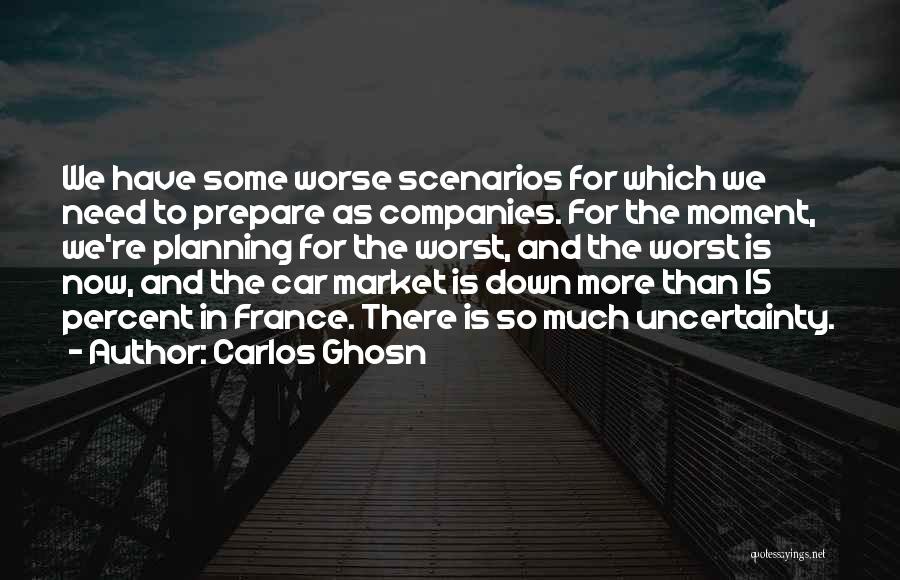 Carlos Ghosn Quotes: We Have Some Worse Scenarios For Which We Need To Prepare As Companies. For The Moment, We're Planning For The